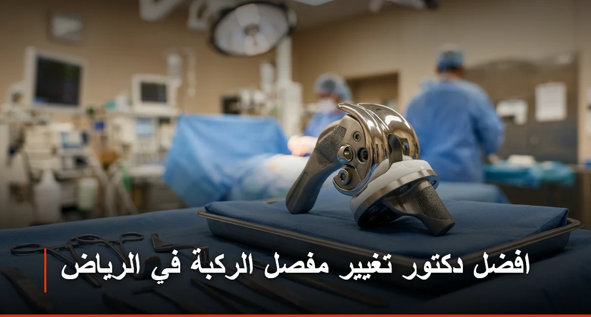  افضل دكتور تغيير مفصل الركبة في الرياض